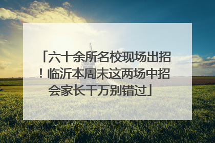 六十余所名校现场出招！临沂本周末这两场中招会家长千万别错过