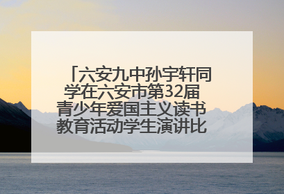 六安九中孙宇轩同学在六安市第32届青少年爱国主义读书教育活动学生演讲比赛中荣获一等奖