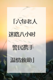 六旬老人迷路八小时 警民携手温情救助