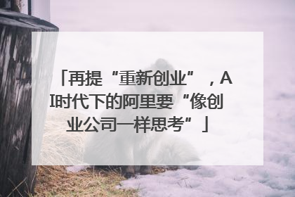 再提“重新创业”，AI时代下的阿里要“像创业公司一样思考”