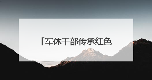 军休干部传承红色基因，“每一段记忆都是无价之宝”