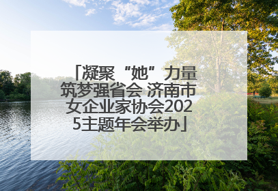 凝聚“她”力量 筑梦强省会 济南市女企业家协会2025主题年会举办