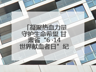 凝聚热血力量 守护生命希望 甘肃省“6 ·14世界献血者日”纪念活动在兰举行