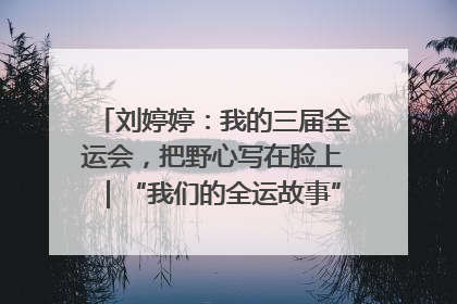 刘婷婷：我的三届全运会，把野心写在脸上｜“我们的全运故事”全民征文大赛