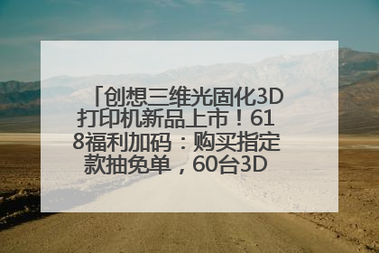 创想三维光固化3D打印机新品上市！618福利加码：购买指定款抽免单，60台3D打印机直接送