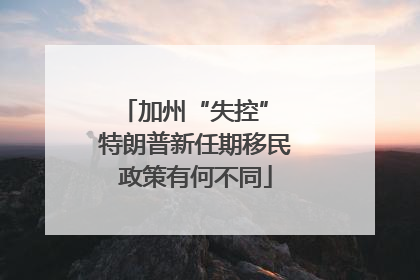 加州“失控” 特朗普新任期移民政策有何不同