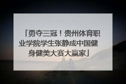 勇夺三冠！贵州体育职业学院学生张静成中国健身健美大赛大赢家