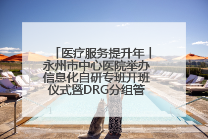 医疗服务提升年丨永州市中心医院举办信息化自研专班开班仪式暨DRG分组管理系统上线培训会