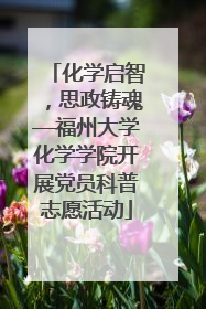 化学启智，思政铸魂—福州大学化学学院开展党员科普志愿活动