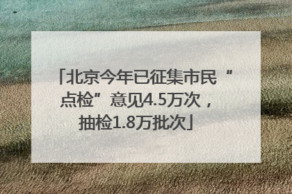北京今年已征集市民“点检”意见4.5万次，抽检1.8万批次