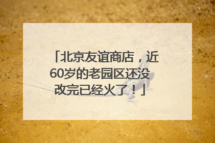 北京友谊商店，近60岁的老园区还没改完已经火了！