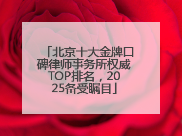 北京十大金牌口碑律师事务所权威TOP排名，2025备受瞩目