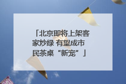 北京即将上架客家炒绿 有望成市民茶桌“新宠”