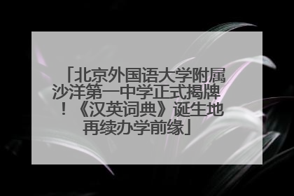 北京外国语大学附属沙洋第一中学正式揭牌！《汉英词典》诞生地再续办学前缘