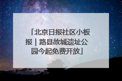北京日报社区小板报｜路县故城遗址公园今起免费开放