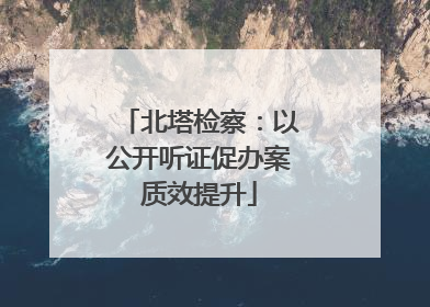 北塔检察：以公开听证促办案质效提升