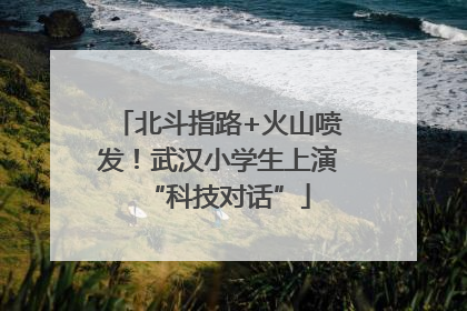 北斗指路+火山喷发！武汉小学生上演“科技对话”