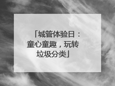 城管体验日：童心童趣，玩转垃圾分类