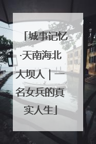城事记忆·天南海北大坝人｜一名女兵的真实人生