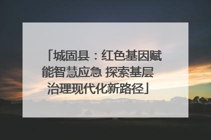 城固县：红色基因赋能智慧应急 探索基层治理现代化新路径