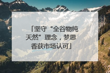 坚守“全谷物纯天然”理念，梦思香获市场认可
