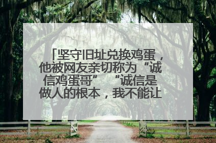 坚守旧址兑换鸡蛋，他被网友亲切称为“诚信鸡蛋哥” “诚信是做人的根本，我不能让人戳脊梁骨”