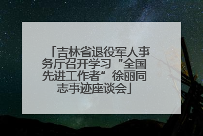 吉林省退役军人事务厅召开学习“全国先进工作者”徐丽同志事迹座谈会