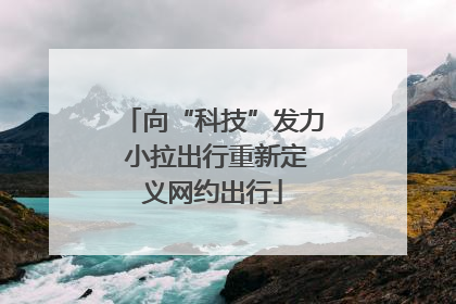 向“科技”发力 小拉出行重新定义网约出行