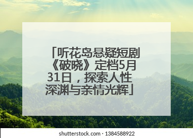 听花岛悬疑短剧《破晓》定档5月31日，探索人性深渊与亲情光辉