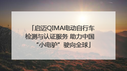 启迈QIMA电动自行车检测与认证服务 助力中国“小电驴”驶向全球