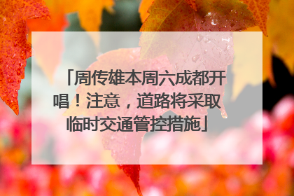 周传雄本周六成都开唱！注意，道路将采取临时交通管控措施