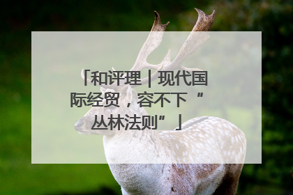 和评理｜现代国际经贸，容不下“丛林法则”