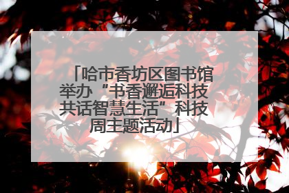 哈市香坊区图书馆举办“书香邂逅科技共话智慧生活”科技周主题活动
