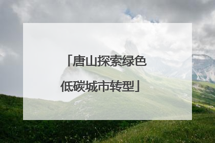 唐山探索绿色低碳城市转型