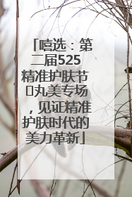嘻选：第二届525精准护肤节✖丸美专场，见证精准护肤时代的美力革新