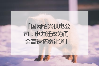 国网绍兴供电公司：电力迁改为甬金高速拓宽让道