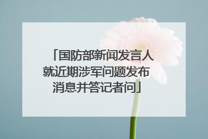 国防部新闻发言人就近期涉军问题发布消息并答记者问