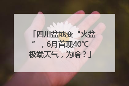 四川盆地变“火盆”，6月首现40℃极端天气，为啥？