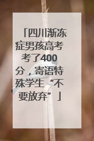 四川渐冻症男孩高考考了400分，寄语特殊学生“不要放弃”