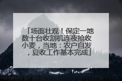 场面壮观！保定一地数十台收割机连夜抢收小麦，当地：农户自发，夏收工作基本完成