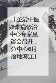 圣爱中医疑难病诊治中心专家恳谈会召开，分中心6月落地澄江