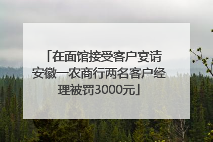 在面馆接受客户宴请 安徽一农商行两名客户经理被罚3000元