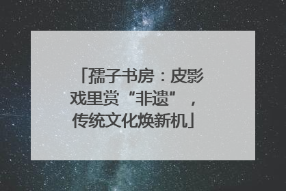 孺子书房：皮影戏里赏“非遗”，传统文化焕新机
