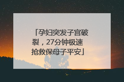 孕妇突发子宫破裂，27分钟极速抢救保母子平安