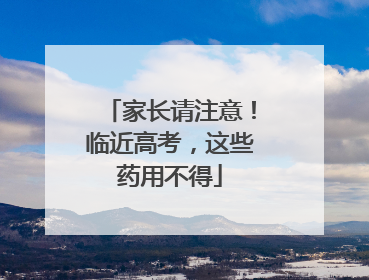 家长请注意！临近高考，这些药用不得