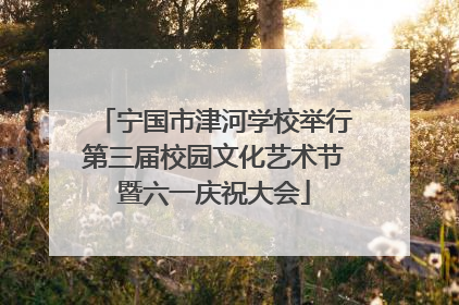 宁国市津河学校举行第三届校园文化艺术节暨六一庆祝大会