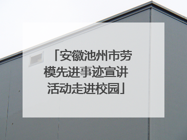 安徽池州市劳模先进事迹宣讲活动走进校园