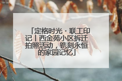 定格时光・联工印记丨西金苑小区拆迁拍照活动，镌刻永恒的家园记忆