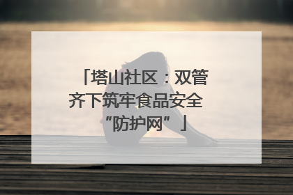 塔山社区：双管齐下筑牢食品安全“防护网”