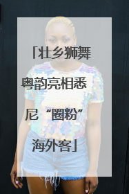 壮乡狮舞粤韵亮相悉尼“圈粉”海外客